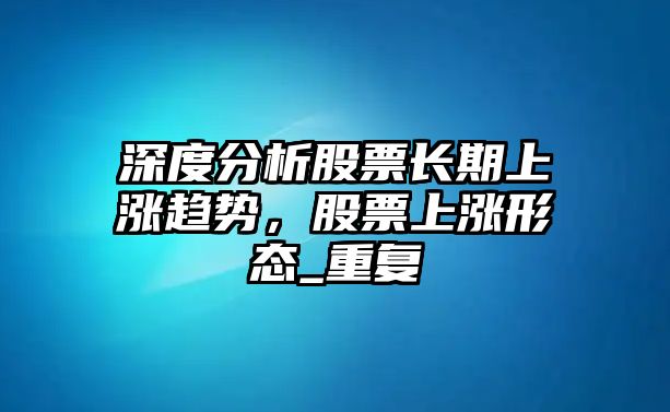 深度分析股票長(cháng)期上漲趨勢，股票上漲形態(tài)_重復