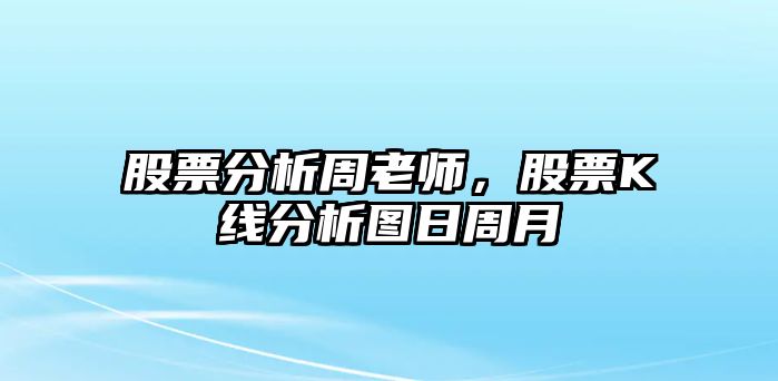 股票分析周老師，股票K線(xiàn)分析圖日周月