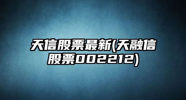 天信股票最新(天融信股票002212)