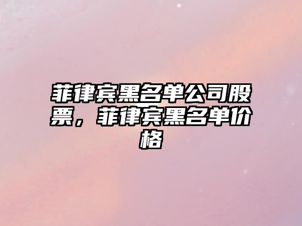 菲律賓黑名單公司股票，菲律賓黑名單價(jià)格