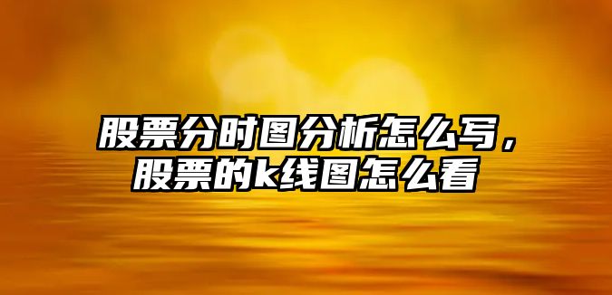 股票分時(shí)圖分析怎么寫(xiě)，股票的k線(xiàn)圖怎么看