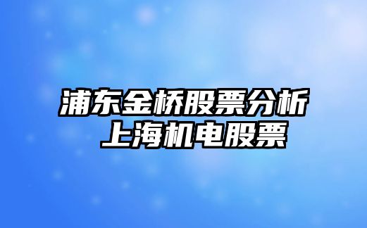 浦東金橋股票分析 上海機電股票