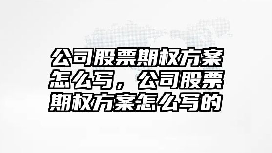 公司股票期權方案怎么寫(xiě)，公司股票期權方案怎么寫(xiě)的