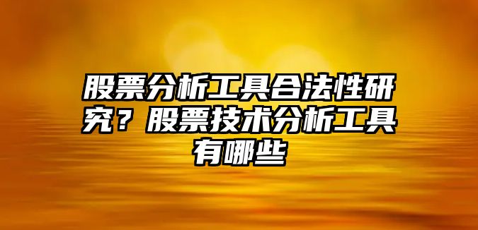 股票分析工具合法性研究？股票技術(shù)分析工具有哪些