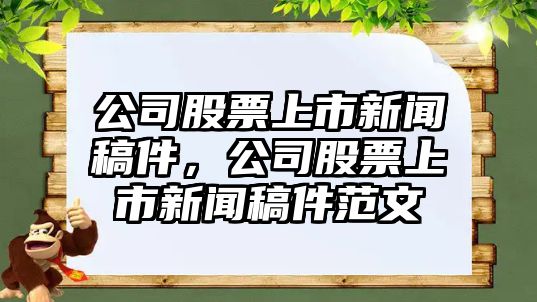 公司股票上市新聞稿件，公司股票上市新聞稿件范文