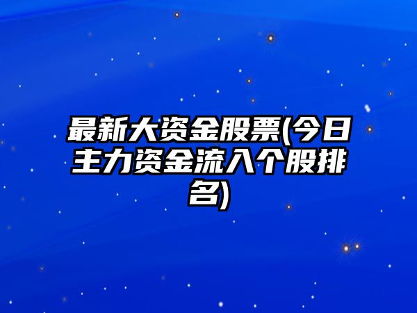 最新大資金股票(今日主力資金流入個(gè)股排名)