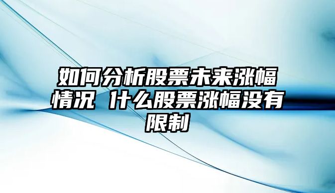 如何分析股票未來(lái)漲幅情況 什么股票漲幅沒(méi)有限制