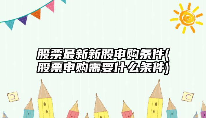 股票最新新股申購條件(股票申購需要什么條件)