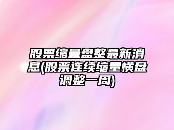 股票縮量盤(pán)整最新消息(股票連續縮量橫盤(pán)調整一周)