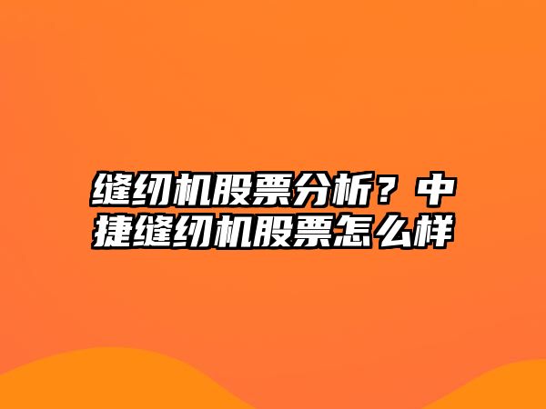 縫紉機股票分析？中捷縫紉機股票怎么樣