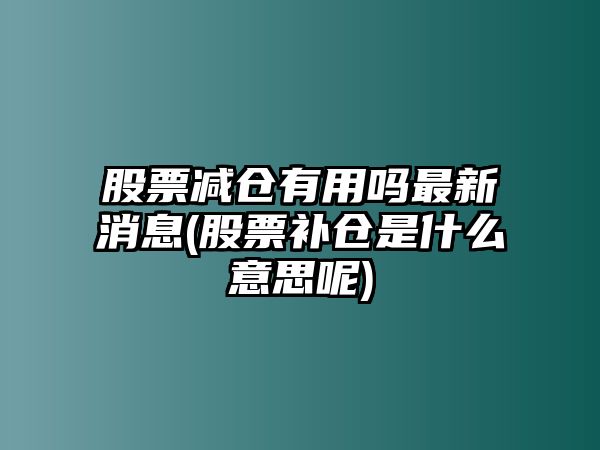 股票減倉有用嗎最新消息(股票補倉是什么意思呢)