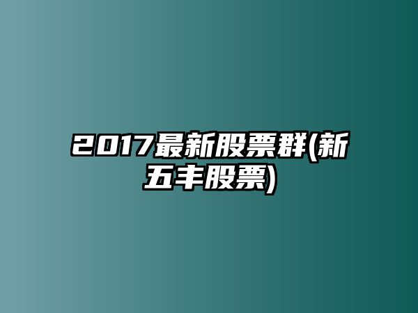 2017最新股票群(新五豐股票)