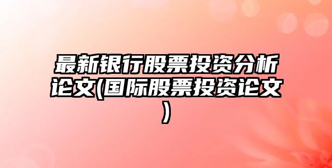 最新銀行股票投資分析論文(國際股票投資論文)