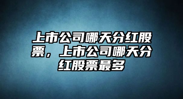 上市公司哪天分紅股票，上市公司哪天分紅股票最多