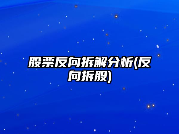 股票反向拆解分析(反向拆股)