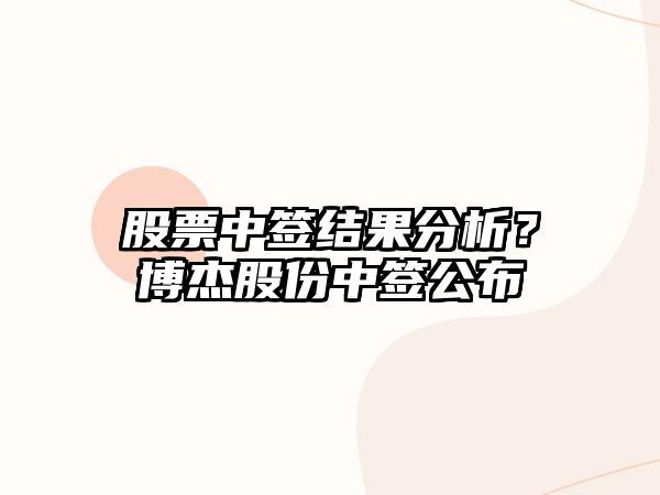 股票中簽結果分析？博杰股份中簽公布