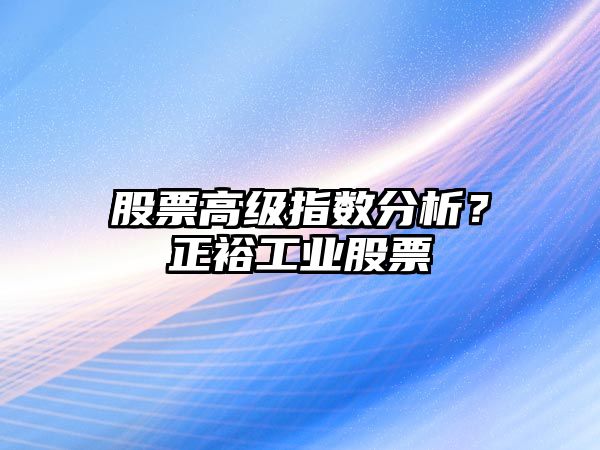 股票高級指數分析？正裕工業(yè)股票