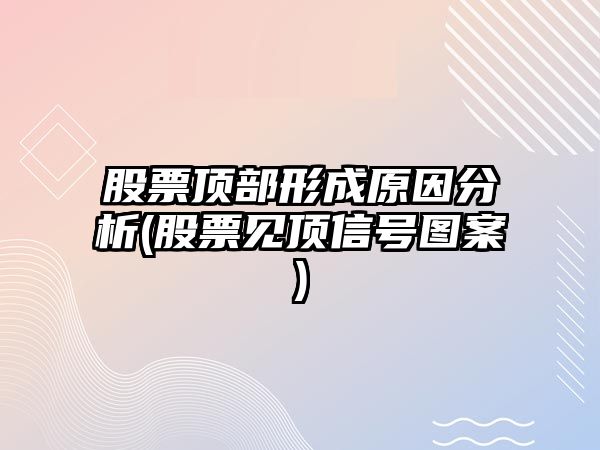 股票頂部形成原因分析(股票見(jiàn)頂信號圖案)