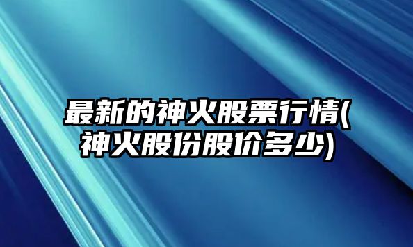 最新的神火股票行情(神火股份股價(jià)多少)