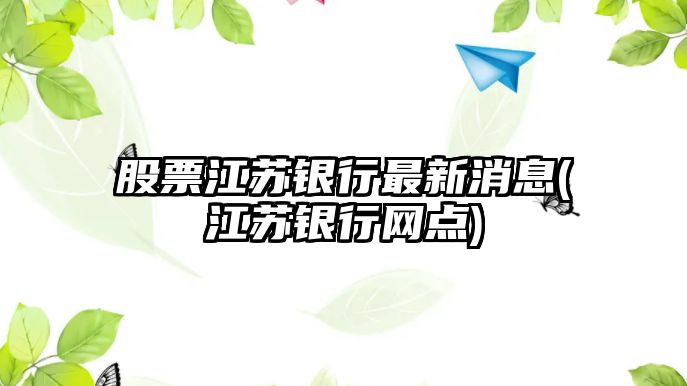 股票江蘇銀行最新消息(江蘇銀行網(wǎng)點(diǎn))