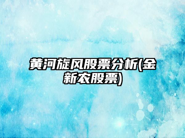 黃河旋風(fēng)股票分析(金新農股票)