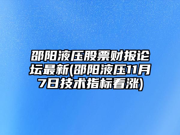 邵陽(yáng)液壓股票財報論壇最新(邵陽(yáng)液壓11月7日技術(shù)指標看漲)