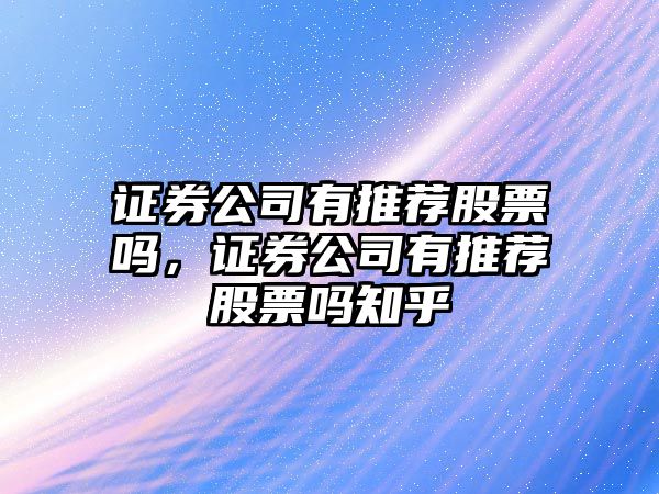 證券公司有推薦股票嗎，證券公司有推薦股票嗎知乎