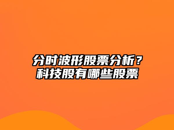 分時(shí)波形股票分析？科技股有哪些股票