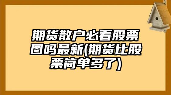 期貨散戶(hù)必看股票圖嗎最新(期貨比股票簡(jiǎn)單多了)