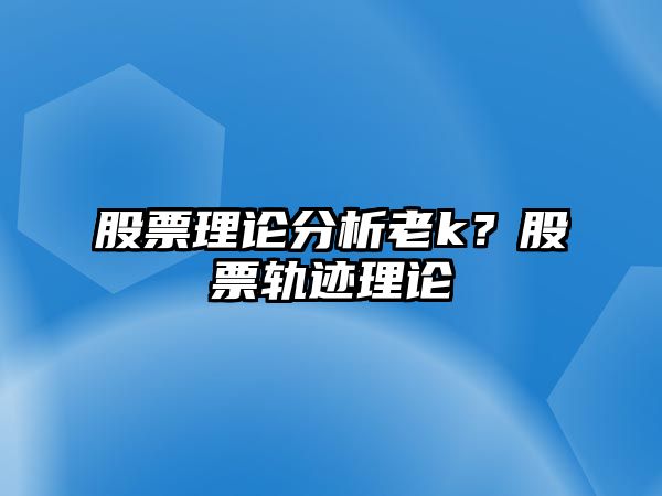 股票理論分析老k？股票軌跡理論