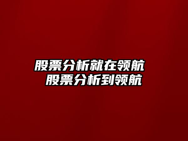 股票分析就在領(lǐng)航 股票分析到領(lǐng)航