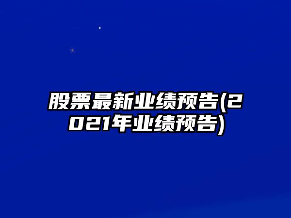 股票最新業(yè)績(jì)預告(2021年業(yè)績(jì)預告)