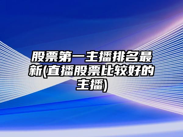 股票第一主播排名最新(直播股票比較好的主播)