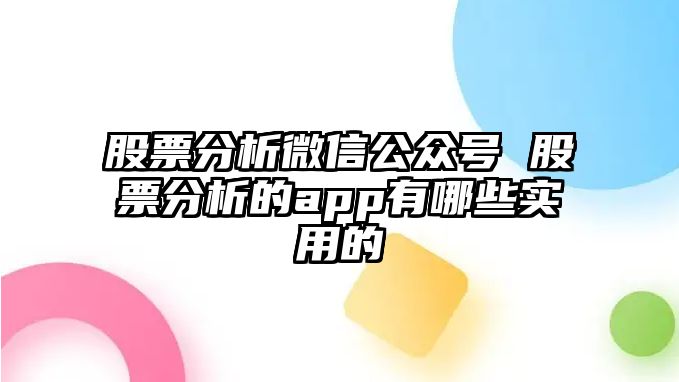 股票分析微信公眾號 股票分析的app有哪些實(shí)用的