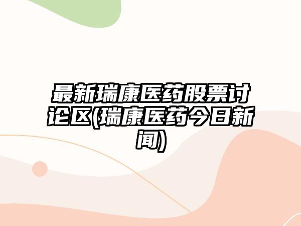 最新瑞康醫藥股票討論區(瑞康醫藥今日新聞)