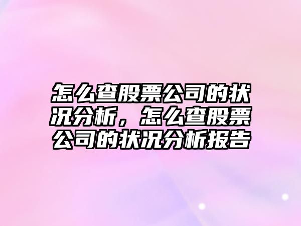 怎么查股票公司的狀況分析，怎么查股票公司的狀況分析報告