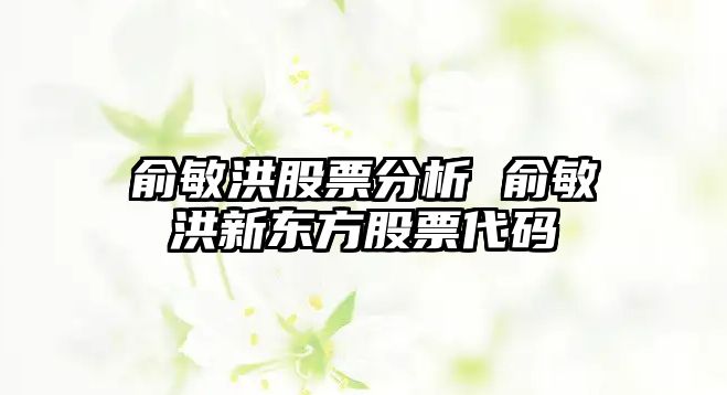 俞敏洪股票分析 俞敏洪新東方股票代碼