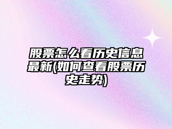 股票怎么看歷史信息最新(如何查看股票歷史走勢)