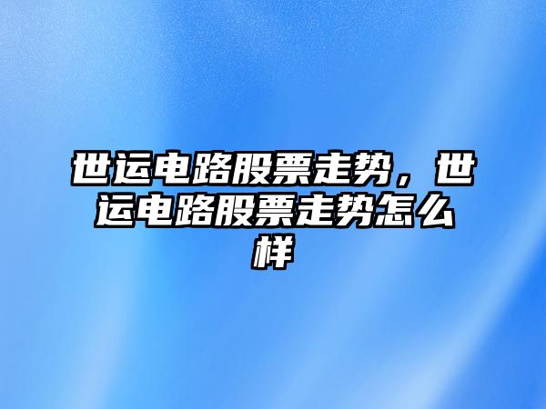 世運電路股票走勢，世運電路股票走勢怎么樣