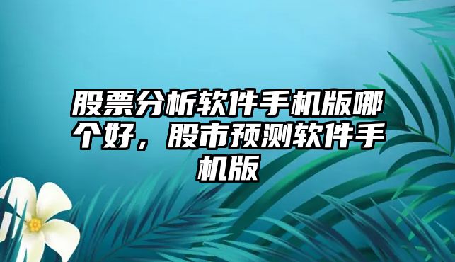 股票分析軟件手機版哪個(gè)好，股市預測軟件手機版