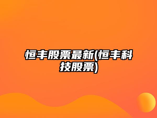 恒豐股票最新(恒豐科技股票)