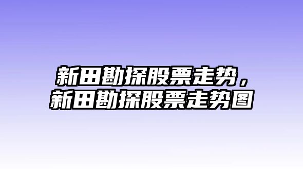 新田勘探股票走勢，新田勘探股票走勢圖