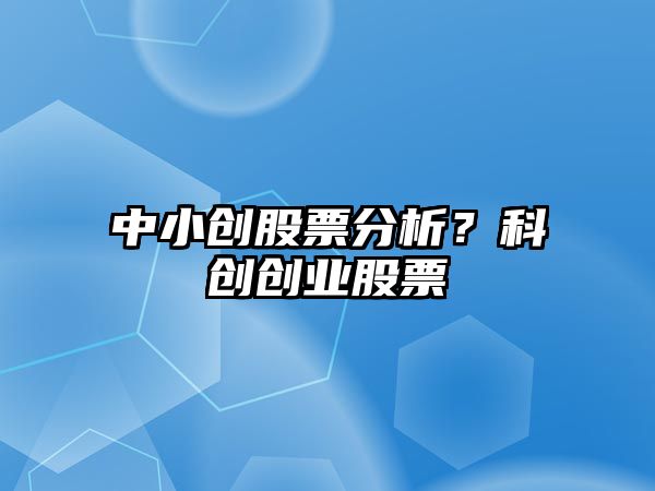 中小創(chuàng  )股票分析？科創(chuàng  )創(chuàng  )業(yè)股票