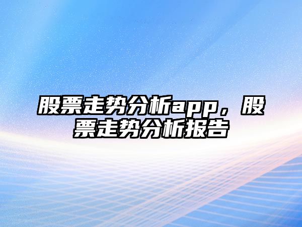 股票走勢分析app，股票走勢分析報告