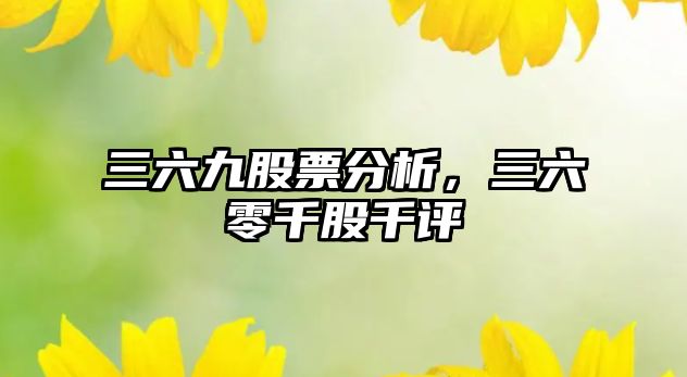 三六九股票分析，三六零千股千評