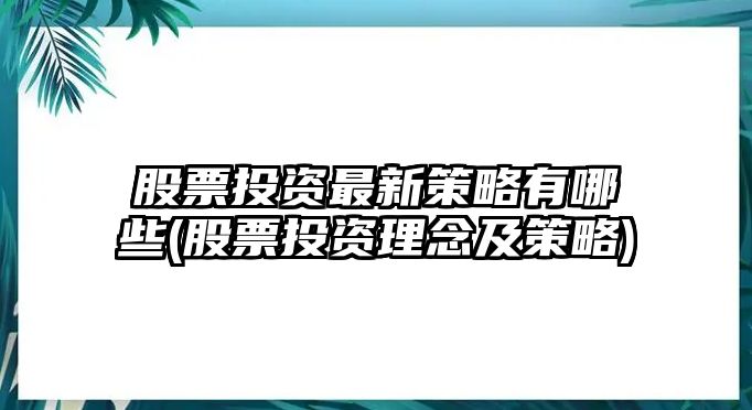 股票投資最新策略有哪些(股票投資理念及策略)