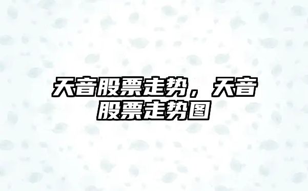 天音股票走勢，天音股票走勢圖