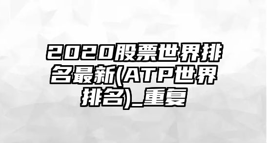 2020股票世界排名最新(ATP世界排名)_重復