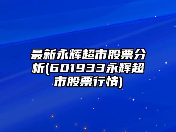 最新永輝超市股票分析(601933永輝超市股票行情)