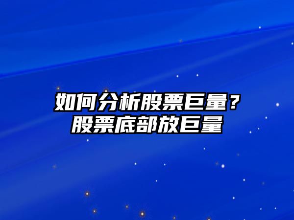 如何分析股票巨量？股票底部放巨量